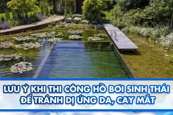 Lưu ý khi thi công hồ bơi sinh thái để tránh dị ứng da, cay mắt